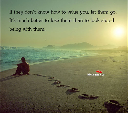 If They Don’t Know How To Value You, So Let Them Go. It’s…