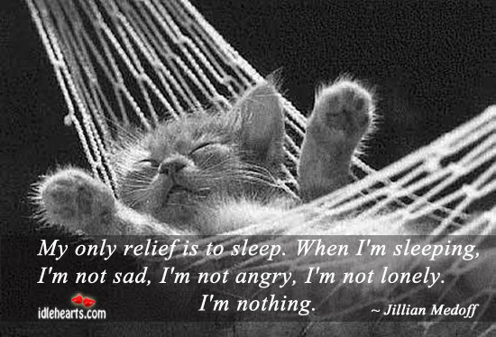 My Only Relief Is To Sleep. When I’m Sleeping….