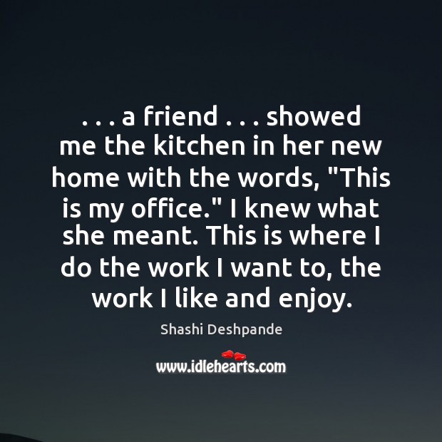 A friend . . .  showed me the kitchen in her new home with the Shashi Deshpande Picture Quote