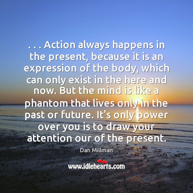 . . . Action always happens in the present, because it is an expression of Dan Millman Picture Quote