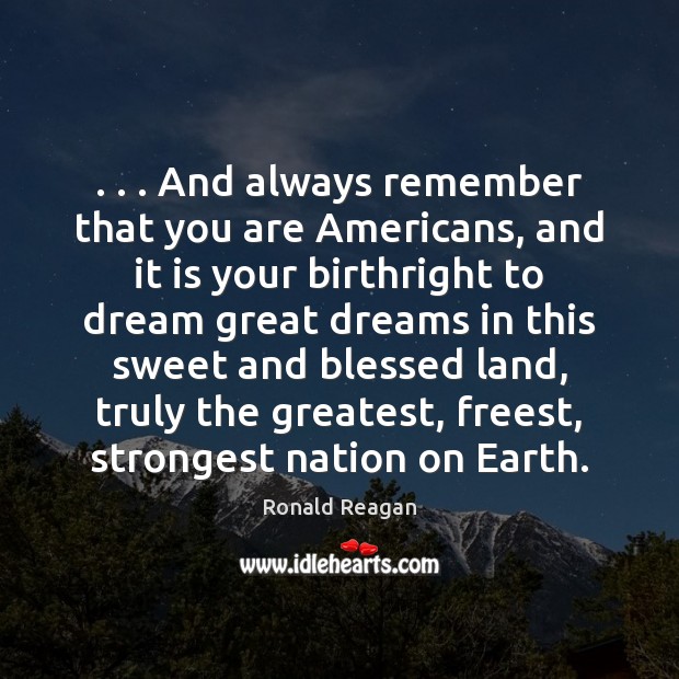 . . . And always remember that you are Americans, and it is your birthright Ronald Reagan Picture Quote