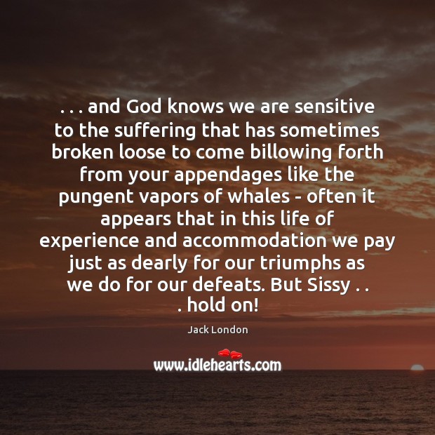. . . and God knows we are sensitive to the suffering that has sometimes Jack London Picture Quote