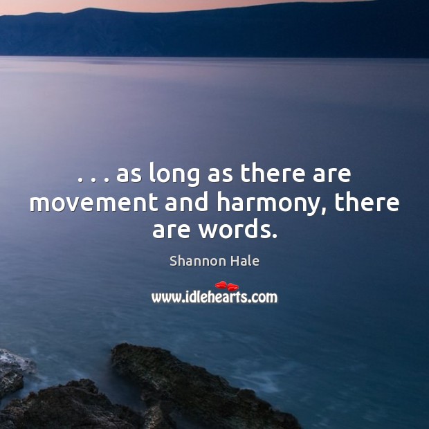 . . . as long as there are movement and harmony, there are words. Shannon Hale Picture Quote