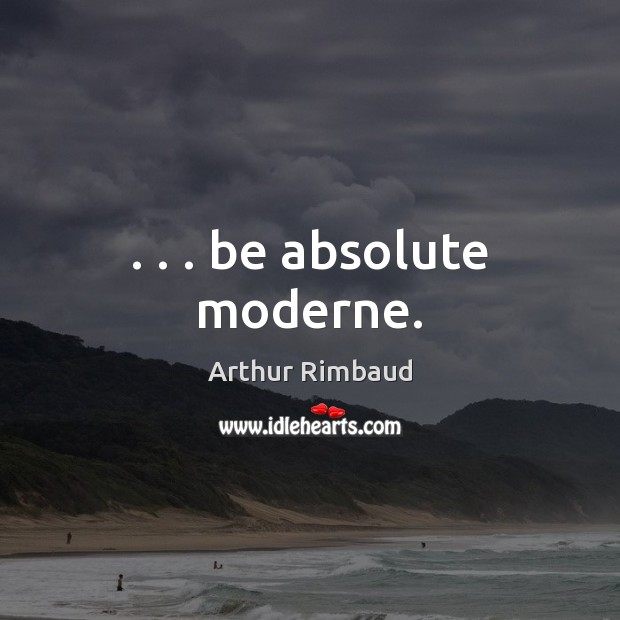 . . . be absolute moderne. Arthur Rimbaud Picture Quote