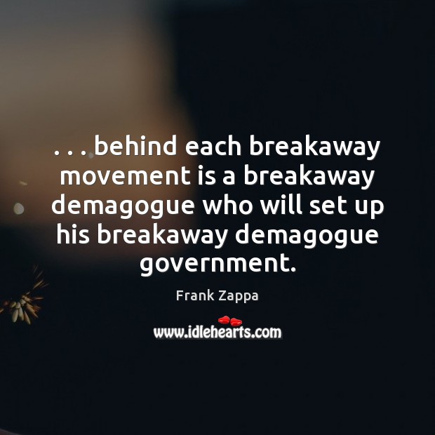 . . . behind each breakaway movement is a breakaway demagogue who will set up Frank Zappa Picture Quote