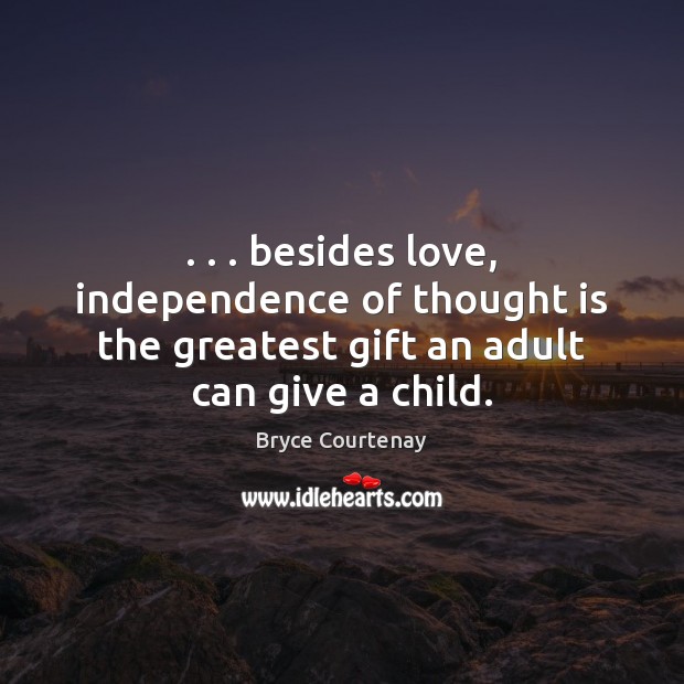 . . . besides love, independence of thought is the greatest gift an adult can 