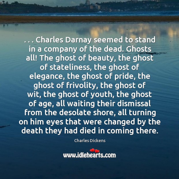. . . Charles darnay seemed to stand in a company of the dead. Ghosts all! the ghost of beauty Charles Dickens Picture Quote