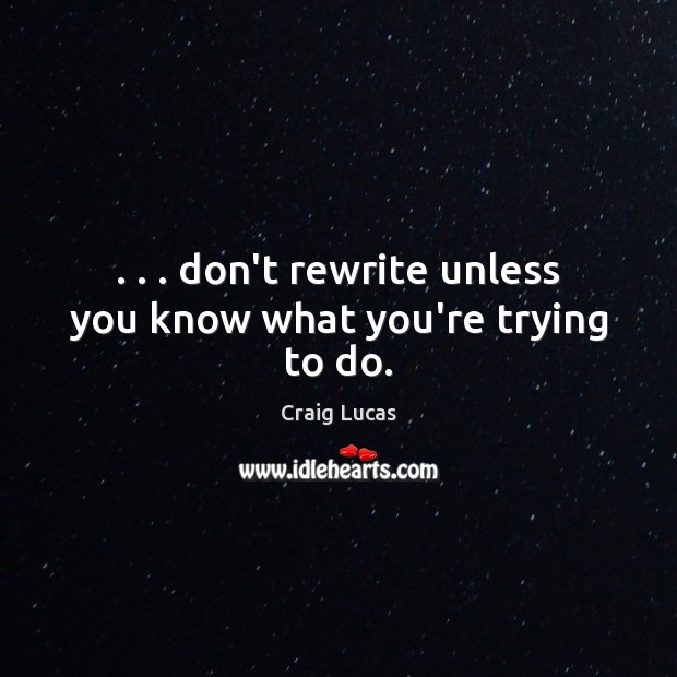 . . . don’t rewrite unless you know what you’re trying to do. Craig Lucas Picture Quote