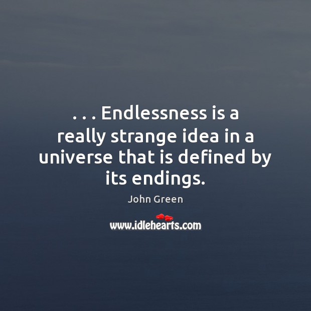 . . . Endlessness is a really strange idea in a universe that is defined by its endings. Image
