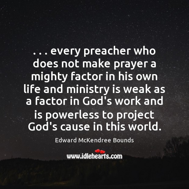 . . . every preacher who does not make prayer a mighty factor in his Edward McKendree Bounds Picture Quote