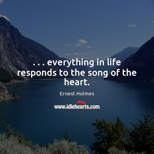. . . everything in life responds to the song of the heart. Ernest Holmes Picture Quote