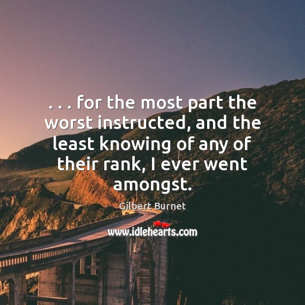 . . . for the most part the worst instructed, and the least knowing of Gilbert Burnet Picture Quote