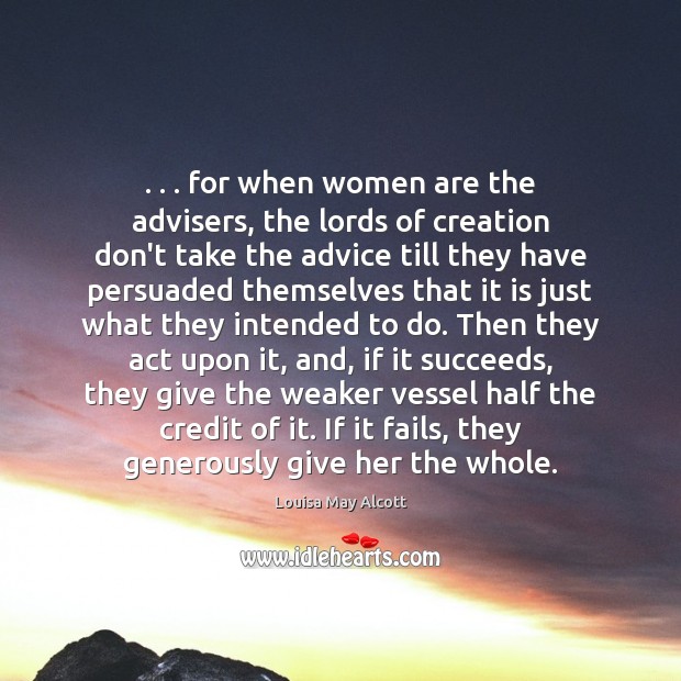 . . . for when women are the advisers, the lords of creation don’t take Louisa May Alcott Picture Quote