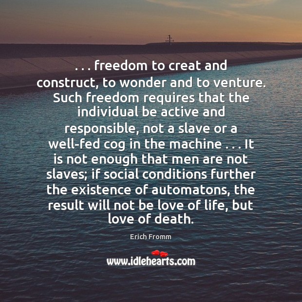 . . . freedom to creat and construct, to wonder and to venture. Such freedom Erich Fromm Picture Quote