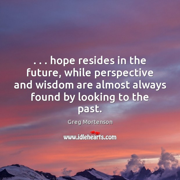 . . . hope resides in the future, while perspective and wisdom are almost always Greg Mortenson Picture Quote