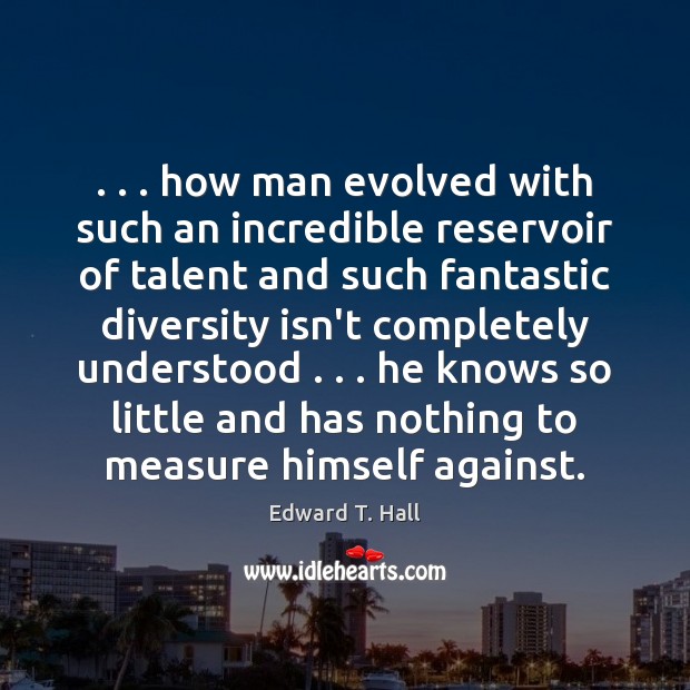 . . . how man evolved with such an incredible reservoir of talent and such Edward T. Hall Picture Quote