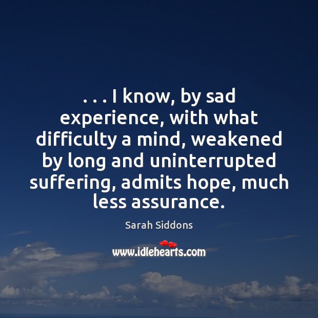 . . . I know, by sad experience, with what difficulty a mind, weakened by Sarah Siddons Picture Quote