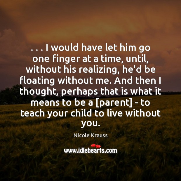 . . . I would have let him go one finger at a time, until, Nicole Krauss Picture Quote
