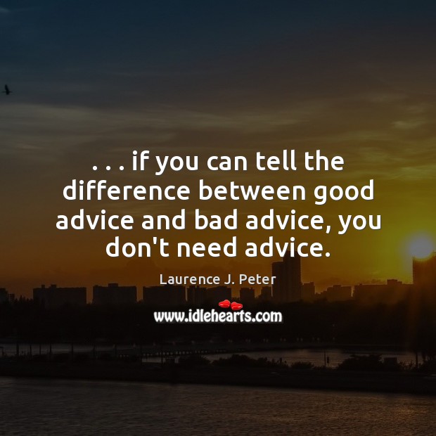 . . . if you can tell the difference between good advice and bad advice, Laurence J. Peter Picture Quote