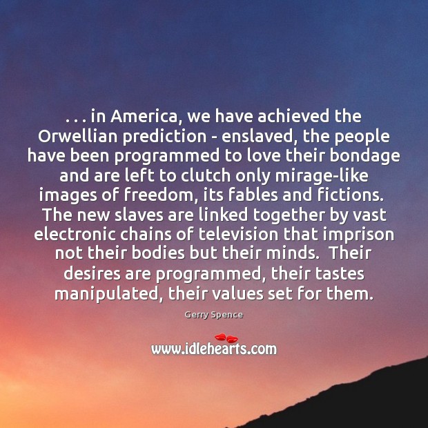 . . . in America, we have achieved the Orwellian prediction – enslaved, the people 