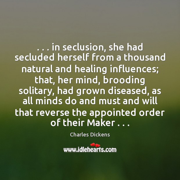 . . . in seclusion, she had secluded herself from a thousand natural and healing Charles Dickens Picture Quote