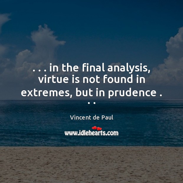 . . . in the final analysis, virtue is not found in extremes, but in prudence . . . Vincent de Paul Picture Quote