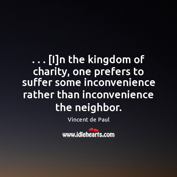 . . . [I]n the kingdom of charity, one prefers to suffer some inconvenience Vincent de Paul Picture Quote
