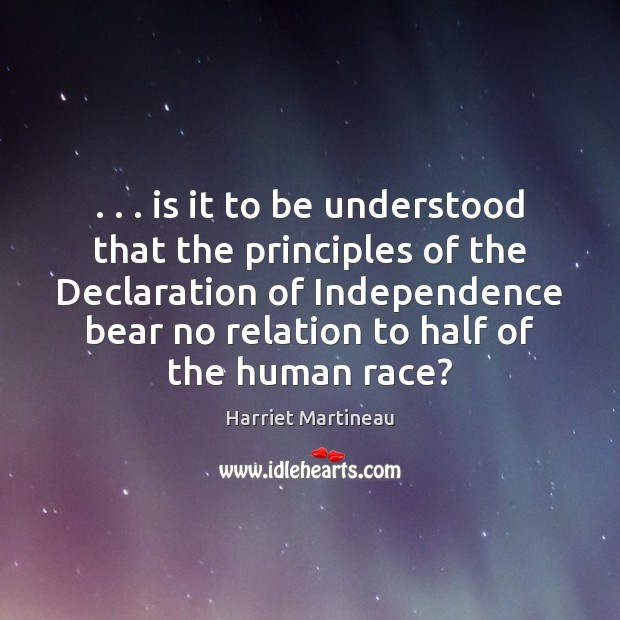 . . . is it to be understood that the principles of the Declaration of Harriet Martineau Picture Quote