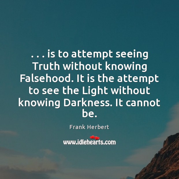 . . . is to attempt seeing Truth without knowing Falsehood. It is the attempt Frank Herbert Picture Quote