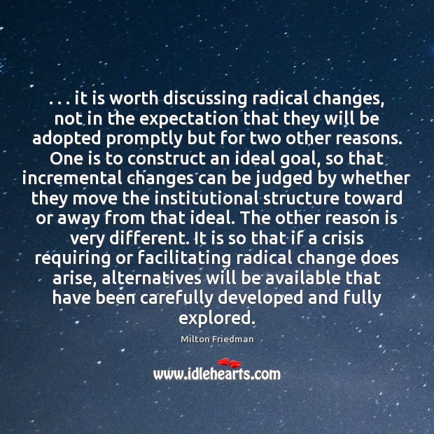 . . . it is worth discussing radical changes, not in the expectation that they Milton Friedman Picture Quote