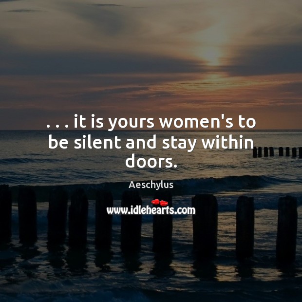 . . . it is yours women’s to be silent and stay within doors. Aeschylus Picture Quote