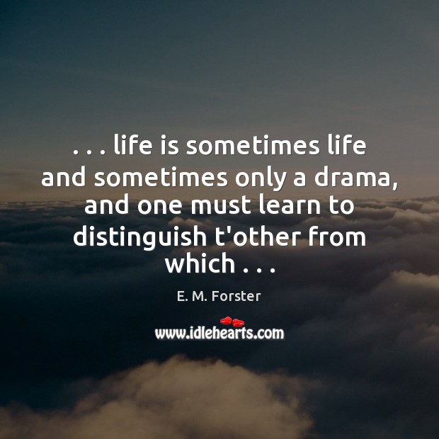 . . . life is sometimes life and sometimes only a drama, and one must E. M. Forster Picture Quote