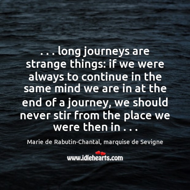 . . . long journeys are strange things: if we were always to continue in Marie de Rabutin-Chantal, marquise de Sevigne Picture Quote