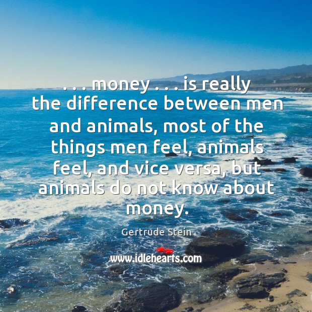 . . . money . . . is really the difference between men and animals, most of the Gertrude Stein Picture Quote