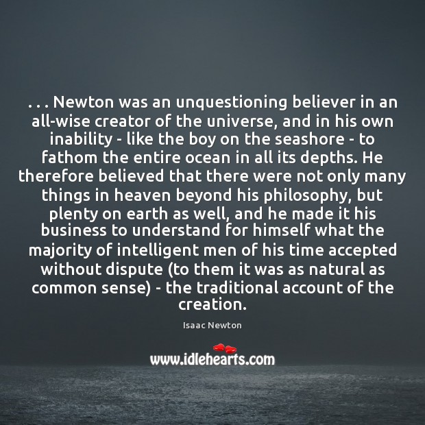 . . . Newton was an unquestioning believer in an all-wise creator of the universe, Isaac Newton Picture Quote