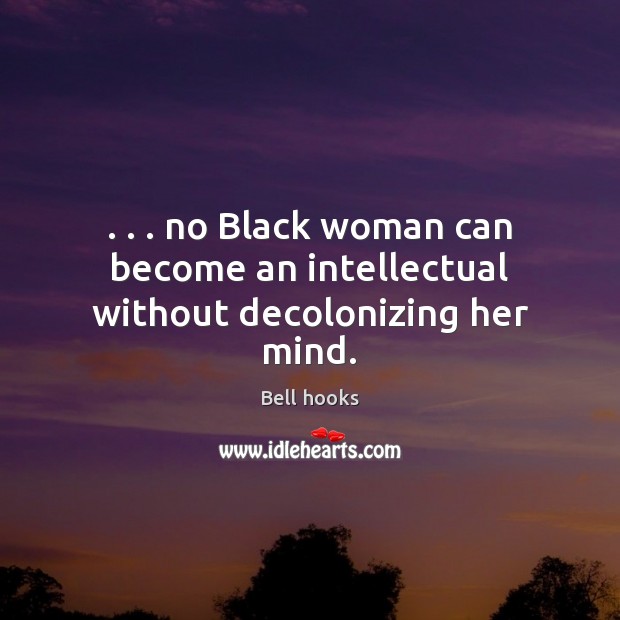 . . . no Black woman can become an intellectual without decolonizing her mind. Image
