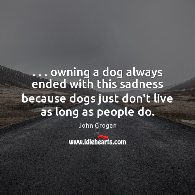 . . . owning a dog always ended with this sadness because dogs just don’t John Grogan Picture Quote