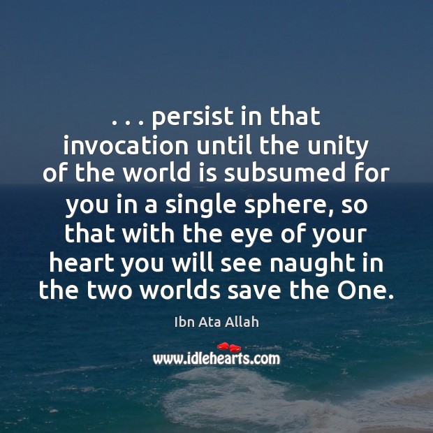 . . . persist in that invocation until the unity of the world is subsumed Image