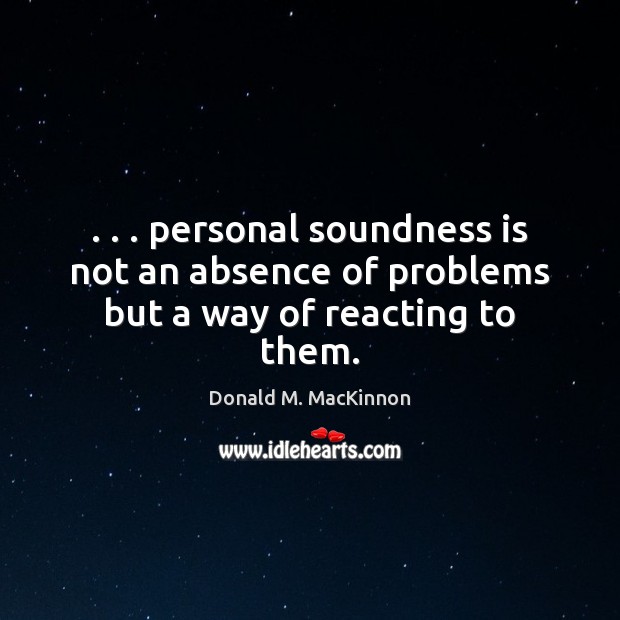 . . . personal soundness is not an absence of problems but a way of reacting to them. Image
