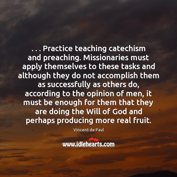 . . . Practice teaching catechism and preaching. Missionaries must apply themselves to these tasks Vincent de Paul Picture Quote