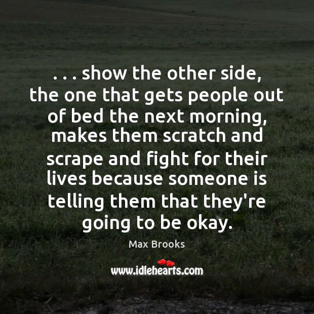 . . . show the other side, the one that gets people out of bed Max Brooks Picture Quote
