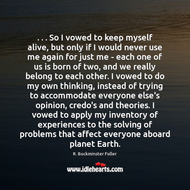 . . . So I vowed to keep myself alive, but only if I would R. Buckminster Fuller Picture Quote
