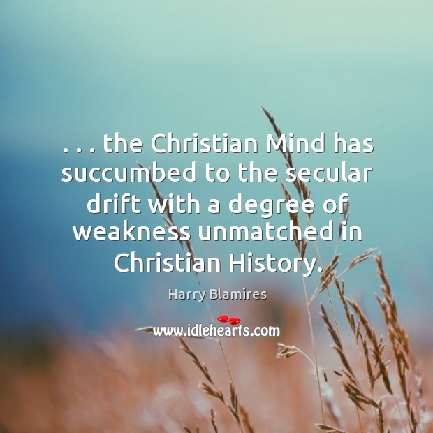 . . . the Christian Mind has succumbed to the secular drift with a degree Harry Blamires Picture Quote