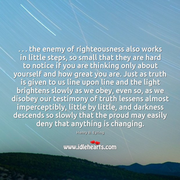 . . . the enemy of righteousness also works in little steps, so small that Henry B. Eyring Picture Quote