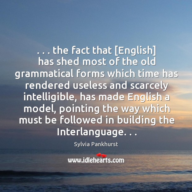. . . the fact that [English] has shed most of the old grammatical forms Sylvia Pankhurst Picture Quote