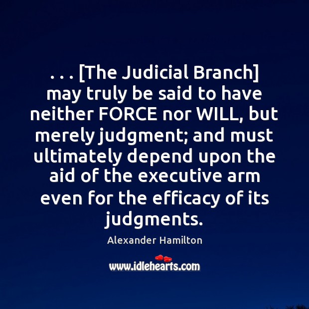 . . . [The Judicial Branch] may truly be said to have neither FORCE nor Alexander Hamilton Picture Quote
