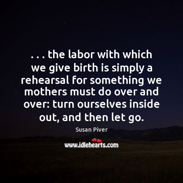 . . . the labor with which we give birth is simply a rehearsal for Image