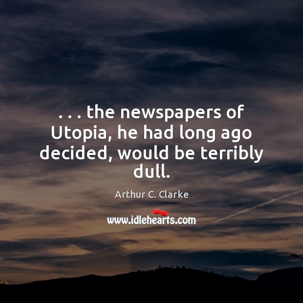. . . the newspapers of Utopia, he had long ago decided, would be terribly dull. Arthur C. Clarke Picture Quote
