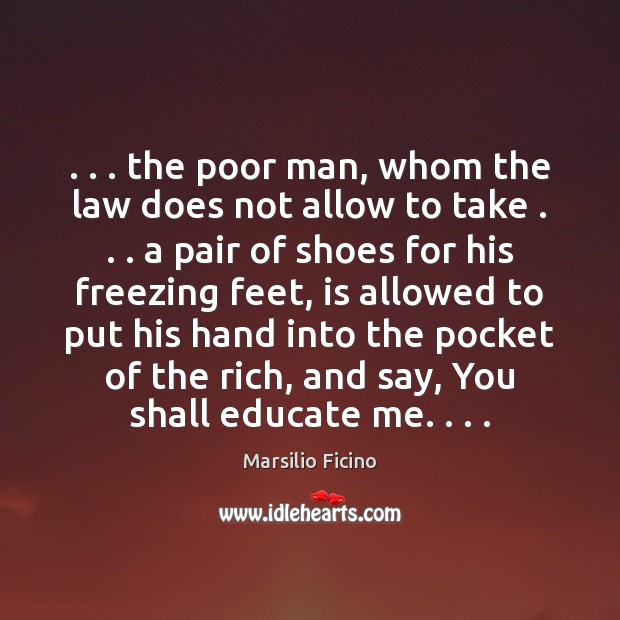 . . . the poor man, whom the law does not allow to take . . . a Marsilio Ficino Picture Quote