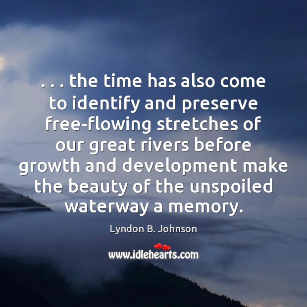 . . . the time has also come to identify and preserve free-flowing stretches of Lyndon B. Johnson Picture Quote